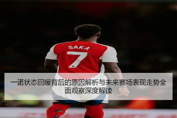 一诺状态回暖背后的原因解析与未来赛场表现走势全面观察深度解读
